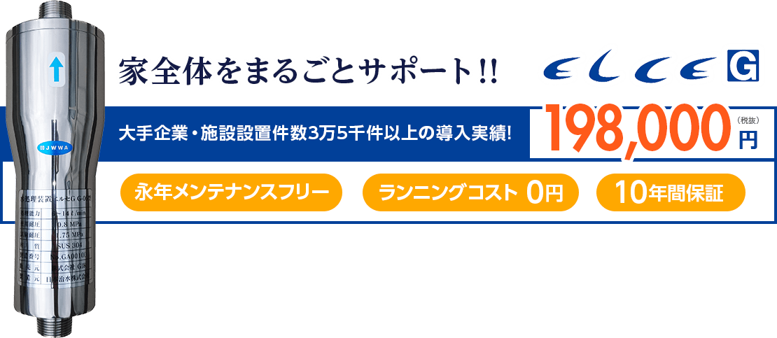 家全体をまるごとサポート！！ELCEG 大手企業・施設設置件数3万5千件以上の導入実績!198,000円（税抜） 永年メンテナンスフリー ランニングコスト0円 10年間保証