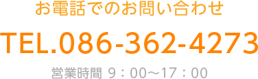 お電話でのお問い合わせ TEL.086-362-4273 営業時間 9：00～17：00